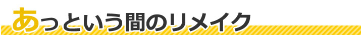 あっという間のリメイク