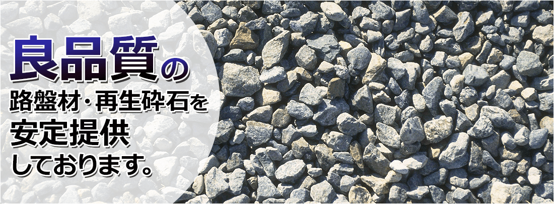 良品質の路盤材・再生砕石を安定供給しております。